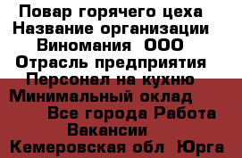 Повар горячего цеха › Название организации ­ Виномания, ООО › Отрасль предприятия ­ Персонал на кухню › Минимальный оклад ­ 40 000 - Все города Работа » Вакансии   . Кемеровская обл.,Юрга г.